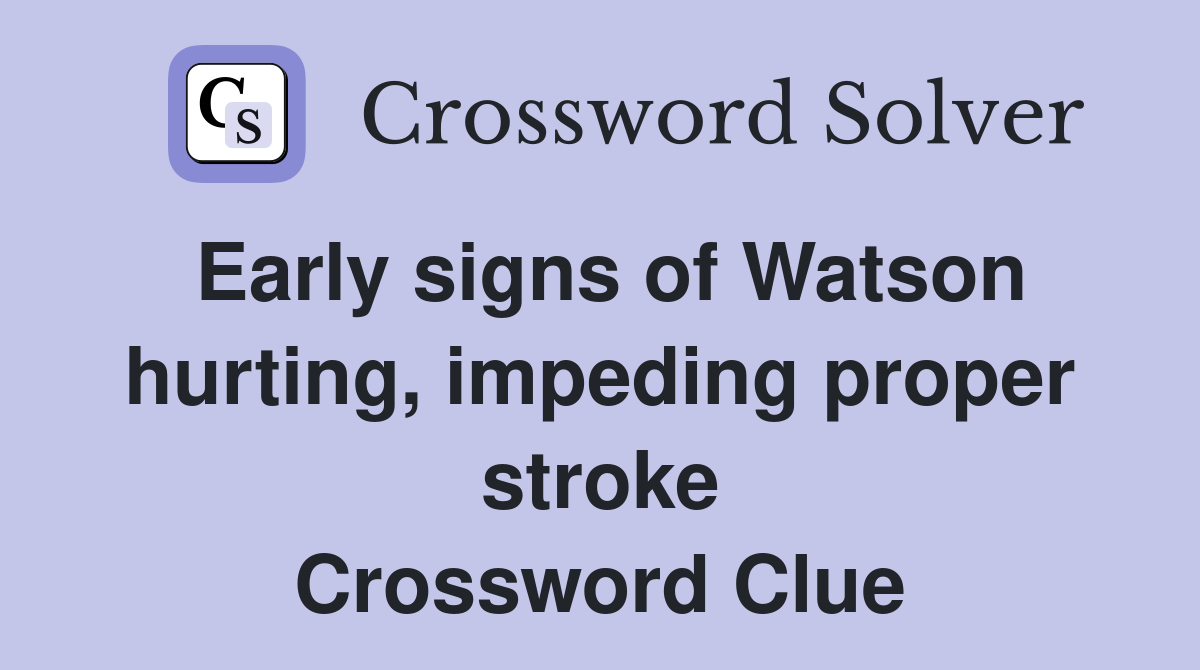 Early signs of Watson hurting, impeding proper stroke Crossword Clue